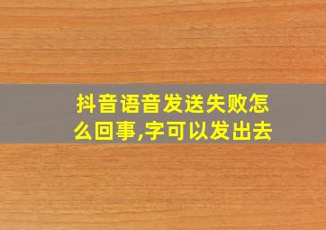 抖音语音发送失败怎么回事,字可以发出去