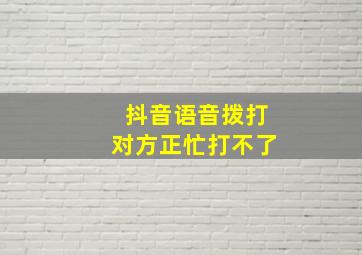 抖音语音拨打对方正忙打不了