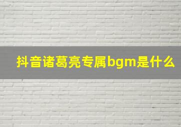 抖音诸葛亮专属bgm是什么