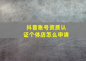 抖音账号资质认证个体店怎么申请