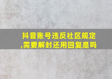 抖音账号违反社区规定,需要解封还用回复是吗