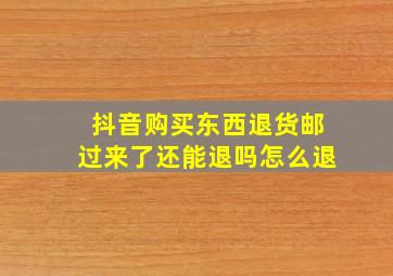 抖音购买东西退货邮过来了还能退吗怎么退