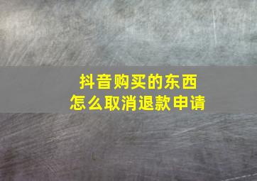 抖音购买的东西怎么取消退款申请