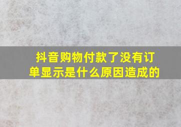 抖音购物付款了没有订单显示是什么原因造成的