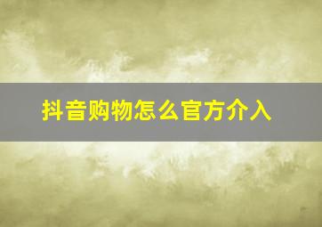 抖音购物怎么官方介入