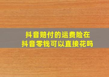 抖音赔付的运费险在抖音零钱可以直接花吗