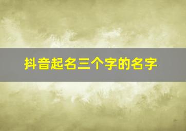 抖音起名三个字的名字