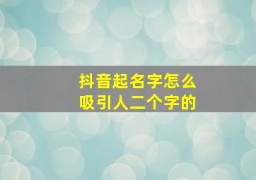 抖音起名字怎么吸引人二个字的