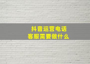 抖音运营电话客服需要做什么