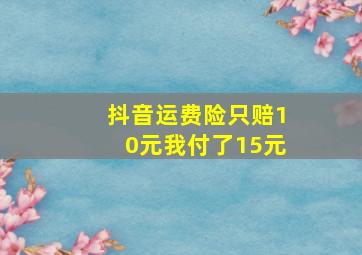 抖音运费险只赔10元我付了15元