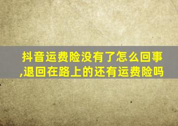 抖音运费险没有了怎么回事,退回在路上的还有运费险吗