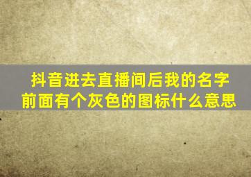 抖音进去直播间后我的名字前面有个灰色的图标什么意思