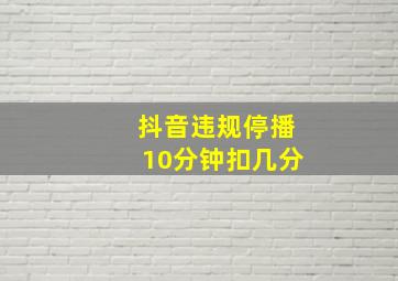 抖音违规停播10分钟扣几分