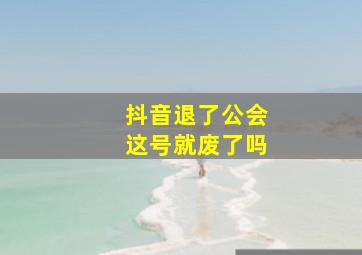 抖音退了公会这号就废了吗