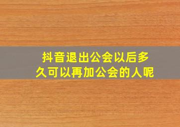 抖音退出公会以后多久可以再加公会的人呢