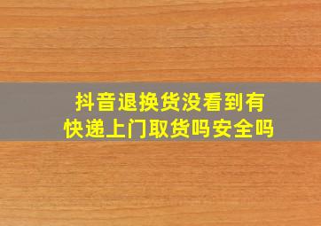 抖音退换货没看到有快递上门取货吗安全吗