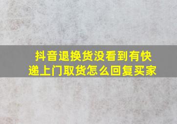 抖音退换货没看到有快递上门取货怎么回复买家