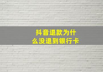 抖音退款为什么没退到银行卡