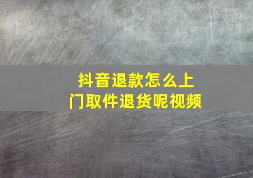 抖音退款怎么上门取件退货呢视频