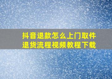 抖音退款怎么上门取件退货流程视频教程下载