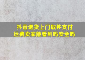 抖音退货上门取件支付运费卖家能看到吗安全吗