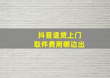 抖音退货上门取件费用哪边出