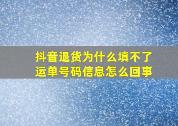 抖音退货为什么填不了运单号码信息怎么回事