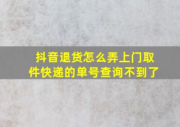 抖音退货怎么弄上门取件快递的单号查询不到了