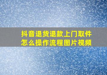 抖音退货退款上门取件怎么操作流程图片视频