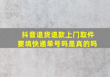 抖音退货退款上门取件要填快递单号吗是真的吗