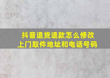 抖音退货退款怎么修改上门取件地址和电话号码