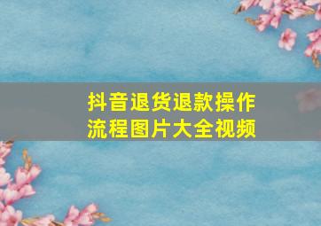 抖音退货退款操作流程图片大全视频