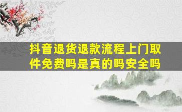 抖音退货退款流程上门取件免费吗是真的吗安全吗