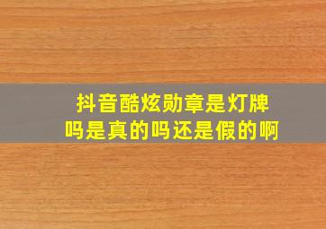 抖音酷炫勋章是灯牌吗是真的吗还是假的啊