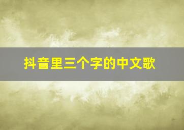 抖音里三个字的中文歌