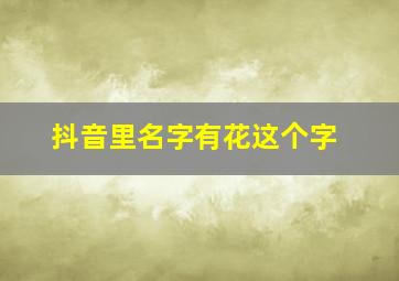 抖音里名字有花这个字