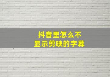 抖音里怎么不显示剪映的字幕