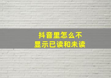 抖音里怎么不显示已读和未读