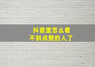 抖音里怎么看不到点赞的人了