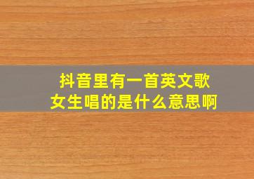 抖音里有一首英文歌女生唱的是什么意思啊