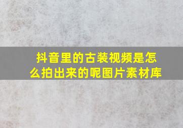 抖音里的古装视频是怎么拍出来的呢图片素材库