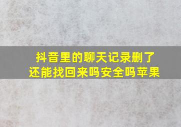 抖音里的聊天记录删了还能找回来吗安全吗苹果