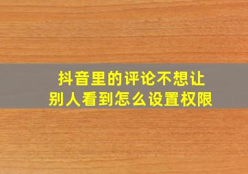 抖音里的评论不想让别人看到怎么设置权限