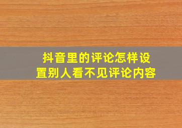 抖音里的评论怎样设置别人看不见评论内容