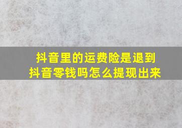 抖音里的运费险是退到抖音零钱吗怎么提现出来