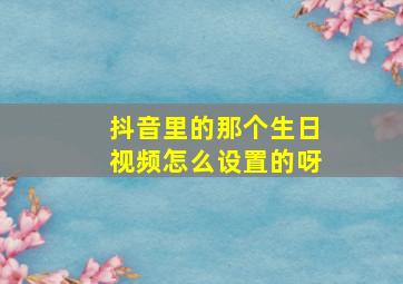 抖音里的那个生日视频怎么设置的呀