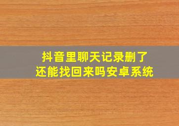 抖音里聊天记录删了还能找回来吗安卓系统