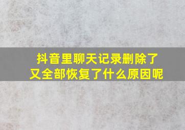 抖音里聊天记录删除了又全部恢复了什么原因呢