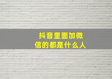 抖音里面加微信的都是什么人