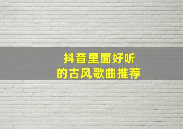 抖音里面好听的古风歌曲推荐